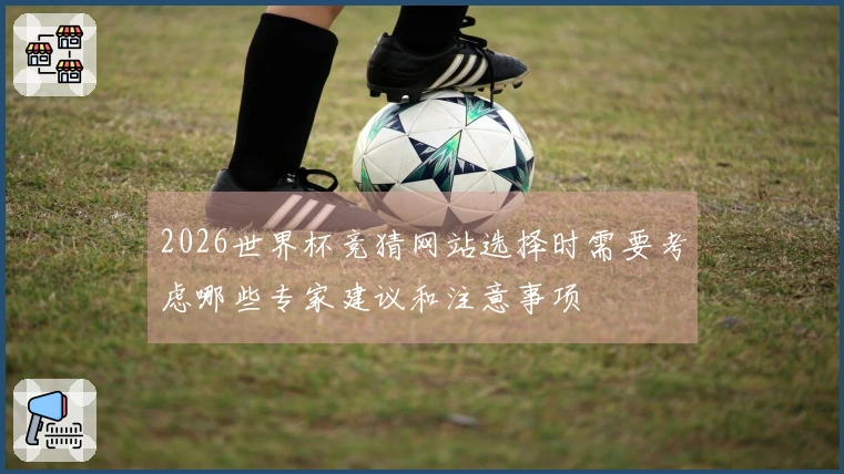 2026世界杯竞猜网站选择时需要考虑哪些专家建议和注意事项