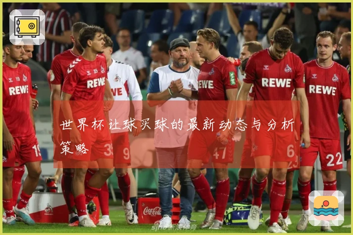 世界杯让球买球的最新动态与分析策略