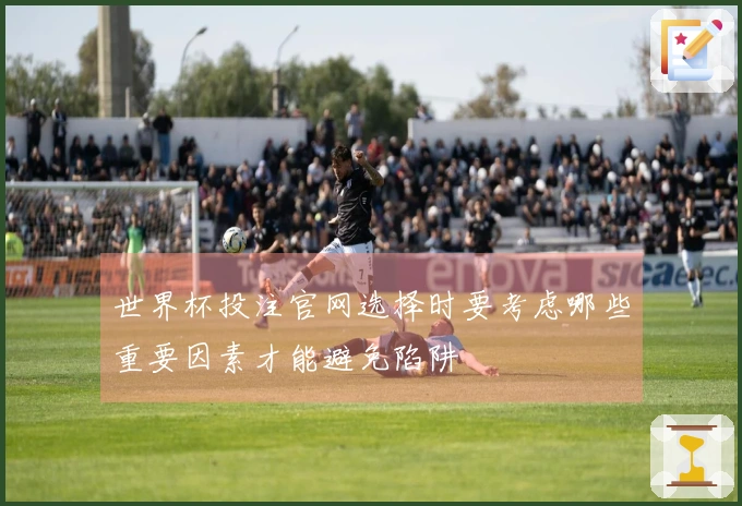 世界杯投注官网选择时要考虑哪些重要因素才能避免陷阱