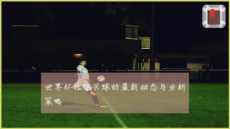 世界杯让球买球的最新动态与分析策略