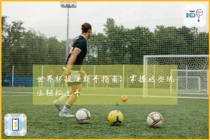世界杯投注新手指南：掌握这些玩法轻松上手